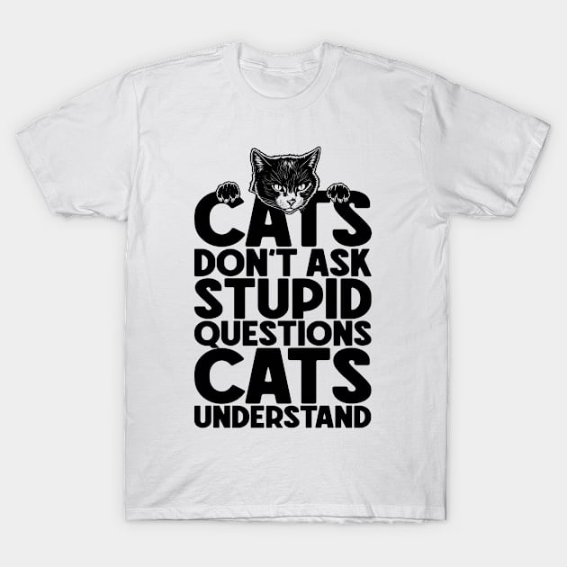 Cats Don't Ask Stupid Questions Funny Cat Lover Owner T-Shirt by Grandeduc